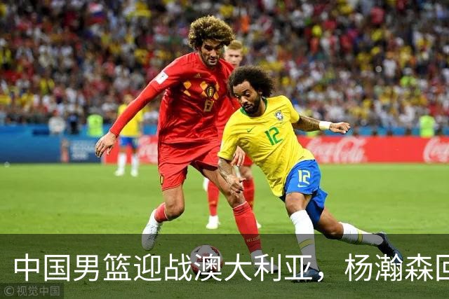 中国男篮迎战澳大利亚，杨瀚森回归首秀，郭士强调整阵容备战世预赛